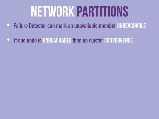 Network Partitions
• Failure Detector can mark an unavailable member Unreachable
• If one node is Unreachable then no cluster Convergence
