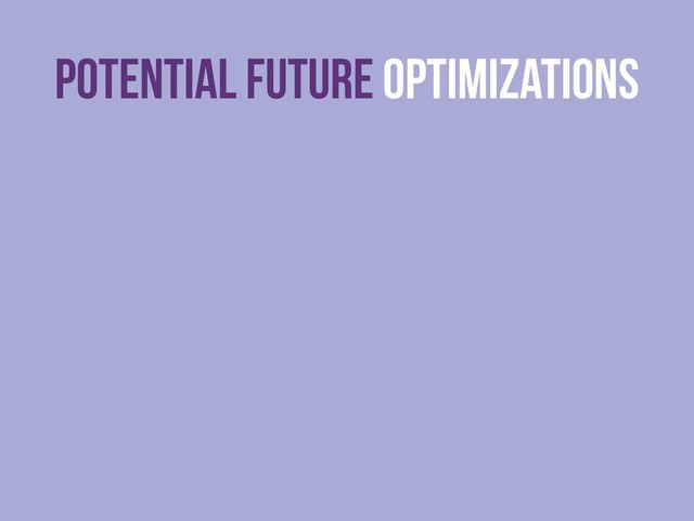 Potential FUTURE Optimizations
