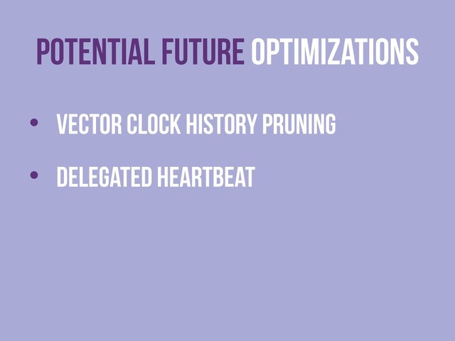 Potential FUTURE Optimizations
• Vector Clock HISTORY pruning
• Delegated heartbeat
