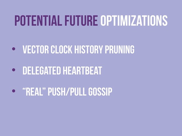 Potential FUTURE Optimizations
• Vector Clock HISTORY pruning
• Delegated heartbeat
• “Real” push/pull gossip
