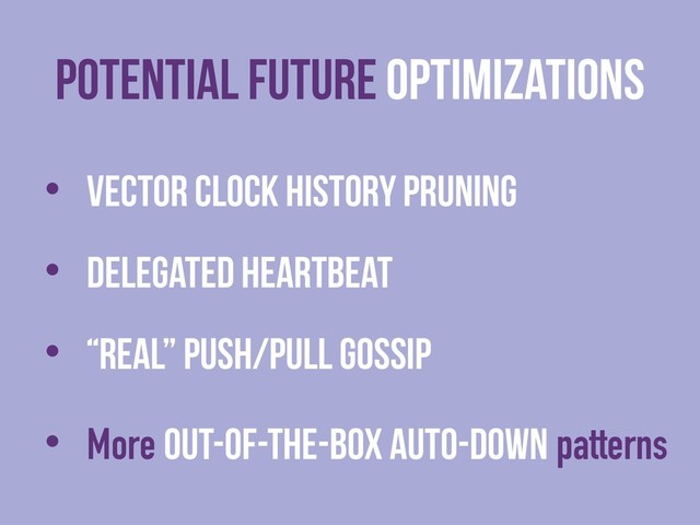 Potential FUTURE Optimizations
• Vector Clock HISTORY pruning
• Delegated heartbeat
• “Real” push/pull gossip
• More out-of-the-box auto-down patterns
