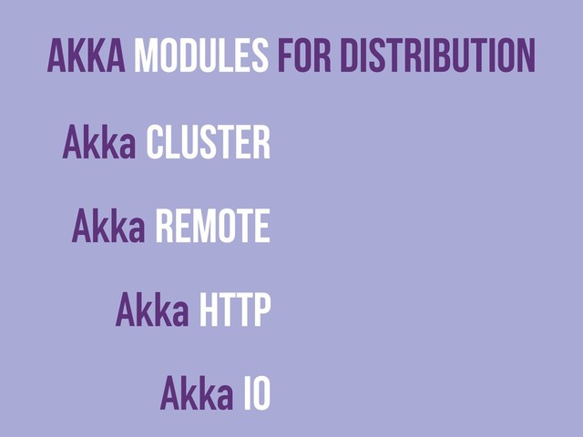 Akka Modules For Distribution
Akka Cluster
Akka Remote
Akka HTTP
Akka IO
