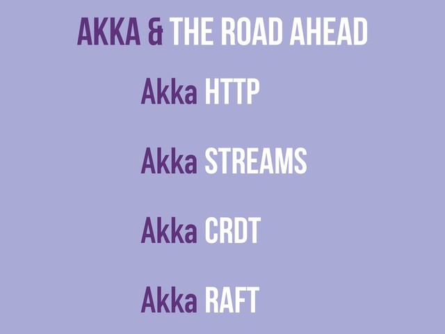 Akka & The Road Ahead
Akka HTTP
Akka Streams
Akka CRDT
Akka Raft

