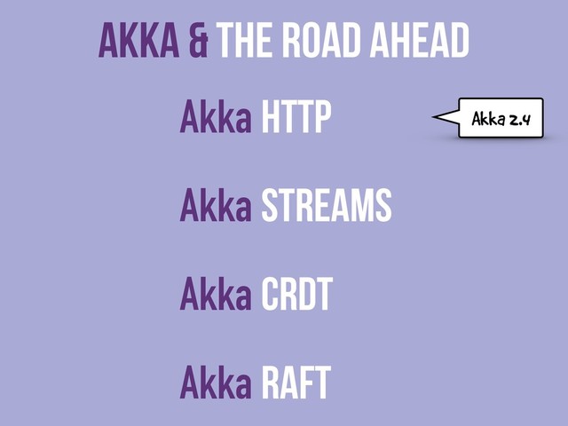 Akka & The Road Ahead
Akka HTTP
Akka Streams
Akka CRDT
Akka Raft
Akka 2.4
