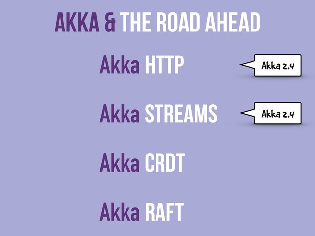 Akka & The Road Ahead
Akka HTTP
Akka Streams
Akka CRDT
Akka Raft
Akka 2.4
Akka 2.4
