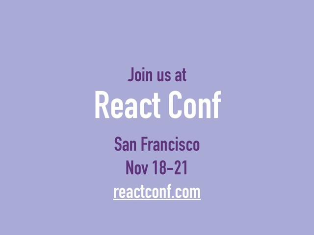 Join us at
React Conf
San Francisco
Nov 18-21
reactconf.com
