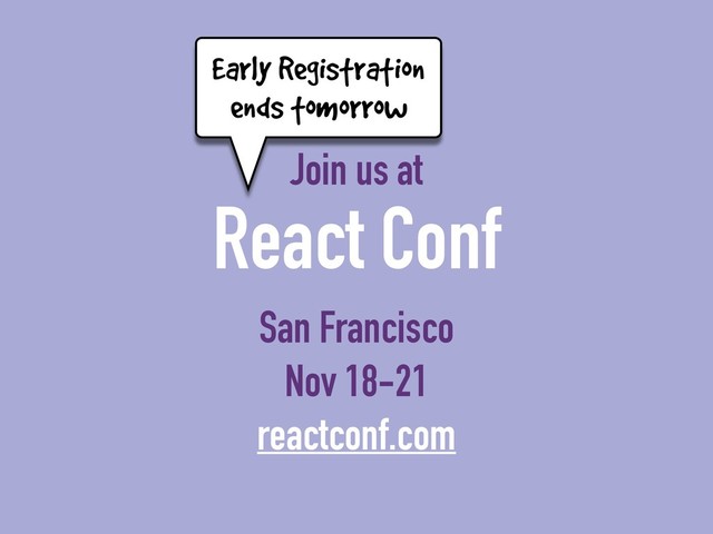 Join us at
React Conf
San Francisco
Nov 18-21
reactconf.com
Early Registration
ends tomorrow
