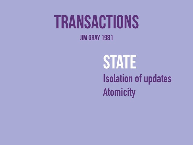 transactions
state
Isolation of updates
Atomicity
Jim Gray 1981
