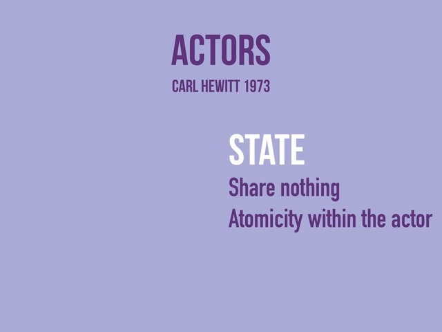 actors
state
Share nothing
Atomicity within the actor
Carl HEWITT 1973
