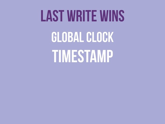 Last write wins
global clock
timestamp

