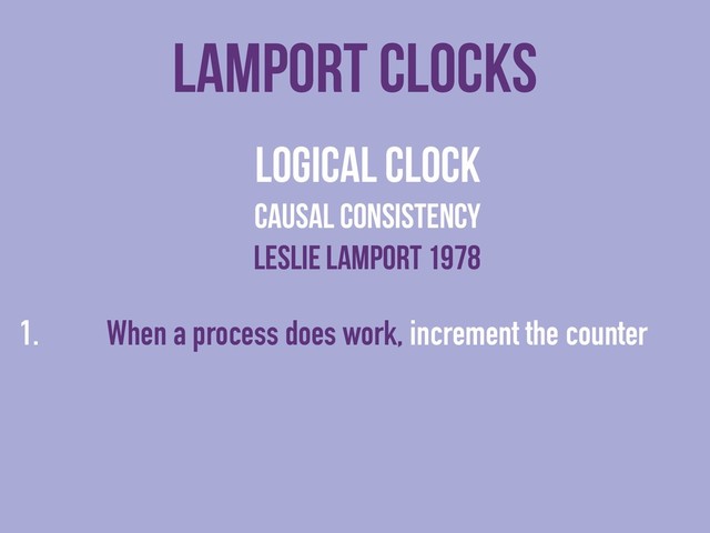 lamport clocks
logical clock
causal consistency
Leslie lamport 1978
1. When a process does work, increment the counter
