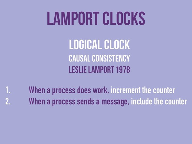 lamport clocks
logical clock
causal consistency
Leslie lamport 1978
1. When a process does work, increment the counter
2. When a process sends a message, include the counter
