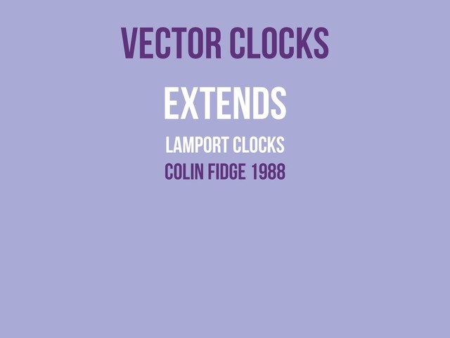 vector clocks
Extends
lamport clocks
colin fidge 1988
