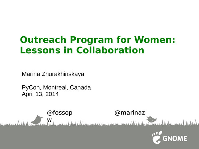 Outreach Program for Women:
Lessons in Collaboration
Marina Zhurakhinskaya
PyCon, Montreal, Canada
April 13, 2014
@fossop
w
@marinaz
