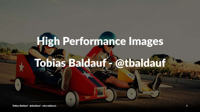 High%Performance%Images
Tobias%Baldauf%7%@tbaldauf
Tobias'Baldauf'-'@tbaldauf'-'who.tobias.is 1
