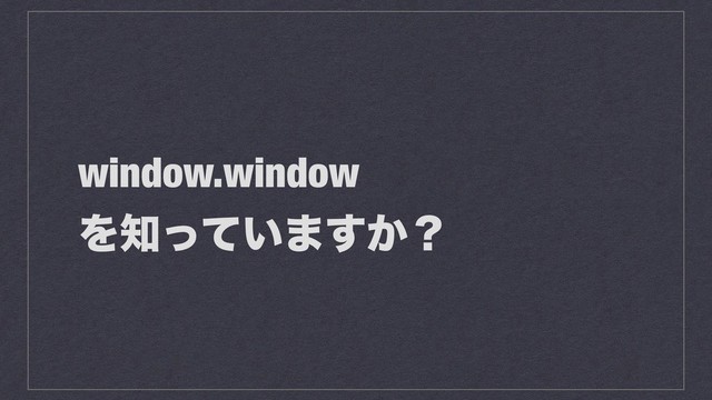 window.window
Λ஌͍ͬͯ·͔͢ʁ
