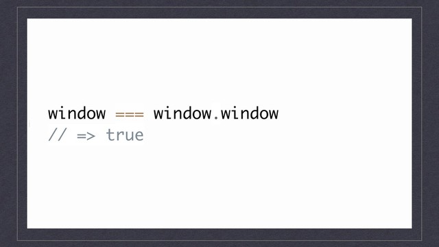 i
window === window.window
// => true
