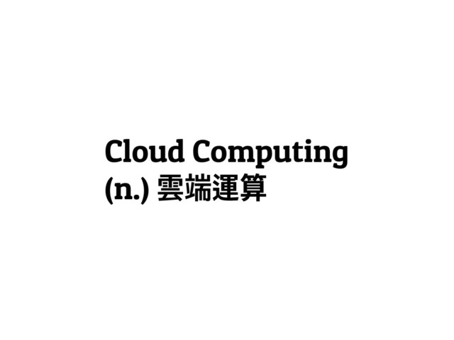 Cloud Computing
(n.) ᡨၭᡦᒿ
