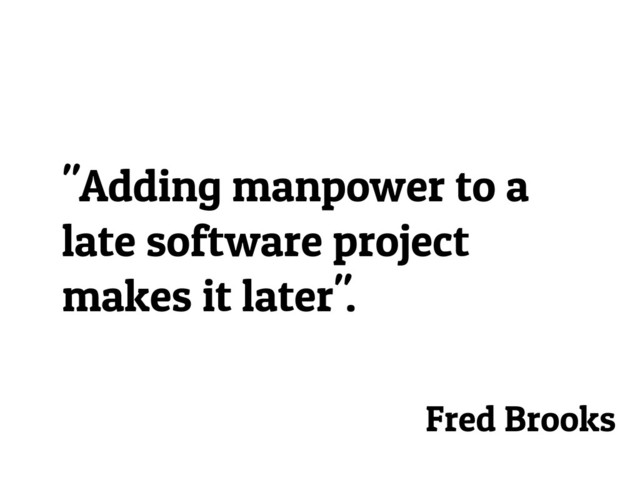 "Adding manpower to a
late software project
makes it later".
Fred Brooks
