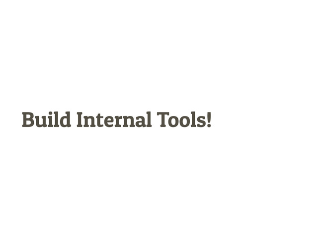 Build Internal Tools!
