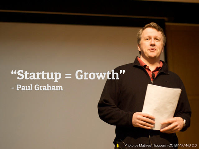 1(
Photo by Mathieu Thouvenin CC BY-NC-ND 2.0
“Startup = Growth”
- Paul Graham
