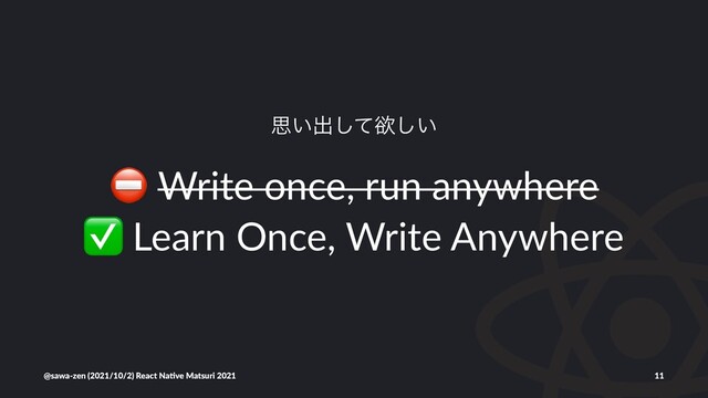 ࢥ͍ग़ͯ͠ཉ͍͠
⛔
Write once, run anywhere
✅
Learn Once, Write Anywhere
@sawa-zen (2021/10/2) React Na4ve Matsuri 2021 11
