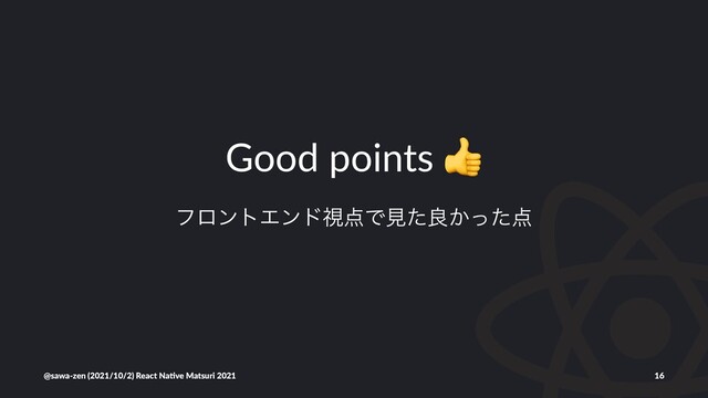 Good points
ϑϩϯτΤϯυࢹ఺Ͱݟͨྑ͔ͬͨ఺
@sawa-zen (2021/10/2) React Na4ve Matsuri 2021 16
