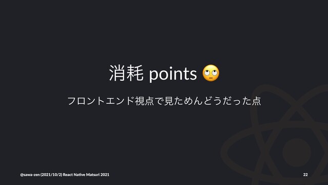 ফ໣ points
ϑϩϯτΤϯυࢹ఺ͰݟͨΊΜͲ͏ͩͬͨ఺
@sawa-zen (2021/10/2) React Na4ve Matsuri 2021 22
