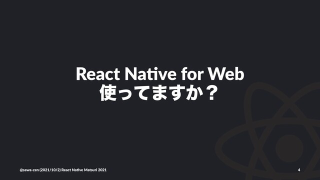 React Na(ve for Web
࢖ͬͯ·͔͢ʁ
@sawa-zen (2021/10/2) React Na4ve Matsuri 2021 4
