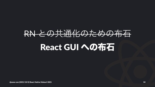 RN ͱͷڞ௨ԽͷͨΊͷ෍ੴ
React GUI ΁ͷ෍ੴ
@sawa-zen (2021/10/2) React Na4ve Matsuri 2021 34
