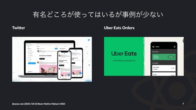 ༗໊Ͳ͜Ζ͕࢖ͬͯ͸͍Δ͕ࣄྫ͕গͳ͍
Twi$er Uber Eats Orders
@sawa-zen (2021/10/2) React Na4ve Matsuri 2021 7
