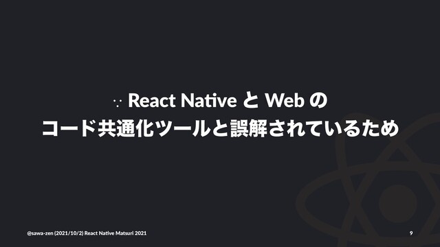 ∵ React Na(ve ͱ Web ͷ
ίʔυڞ௨Խπʔϧͱޡղ͞Ε͍ͯΔͨΊ
@sawa-zen (2021/10/2) React Na4ve Matsuri 2021 9
