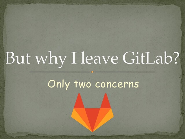Only two concerns
But why I leave GitLab?
