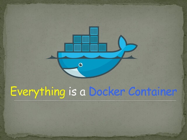 Everything is a Docker Container
