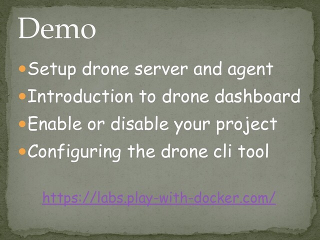 ●Setup drone server and agent


●Introduction to drone dashboard


●Enable or disable your project


●Configuring the drone cli tool
Demo
https://labs.play-with-docker.com/


