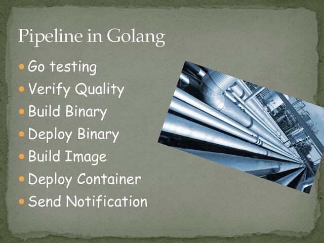 ● Go testing


● Verify Quality


● Build Binary


● Deploy Binary


● Build Image


● Deploy Container


● Send Notification
Pipeline in Golang
