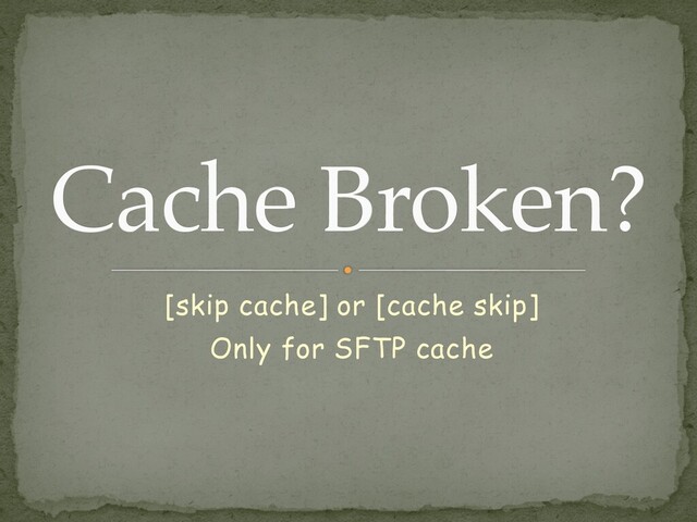 [skip cache] or [cache skip]


Only for SFTP cache
Cache Broken?
