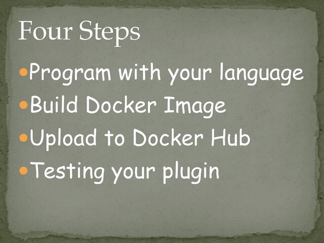 ●Program with your language


●Build Docker Image


●Upload to Docker Hub


●Testing your plugin
Four Steps
