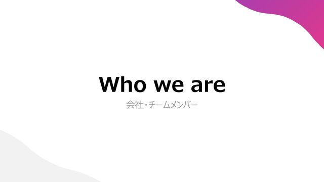 Who we are
会社・チームメンバー
