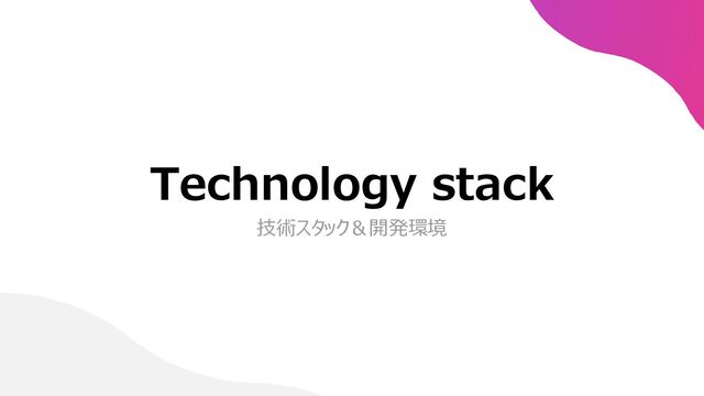 Technology stack
技術スタック＆開発環境
