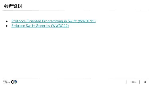 © GO Inc. 39
● Protocol-Oriented Programming in Swift (WWDC15)
● Embrace Swift Generics (WWDC22)
参考資料
