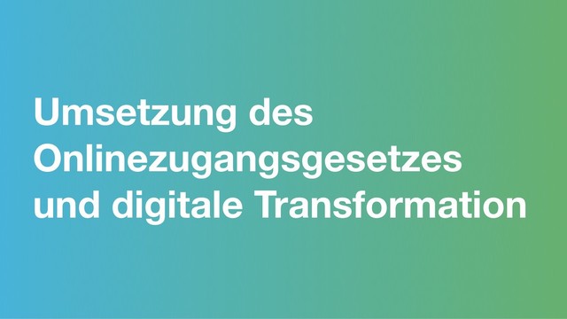 Umsetzung des
Onlinezugangsgesetzes
und digitale Transformation
