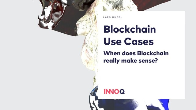 1
L A R S H U P E L
Blockchain
Use Cases
When does Blockchain
really make sense?
