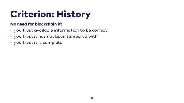 Criterion: History
13
No need for blockchain if:
• you trust available information to be correct
• you trust it has not been tampered with
• you trust it is complete
