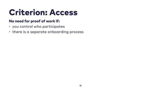 Criterion: Access
14
No need for proof of work if:
• you control who participates
• there is a separate onboarding process
