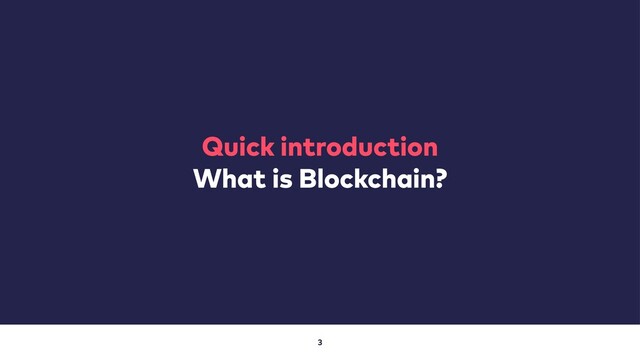 3
Quick introduction
What is Blockchain?

