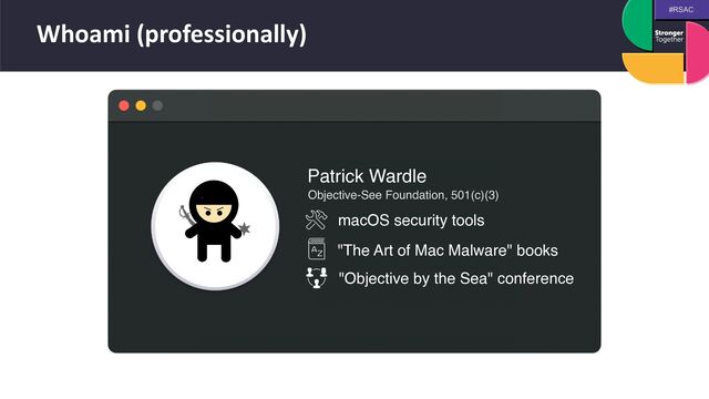 #RSAC
Whoami (professionally)
Patrick Wardle
macOS security tools
"The Art of Mac Malware" books
"Objective by the Sea" conference
Objective-See Foundation, 501(c)(3)
