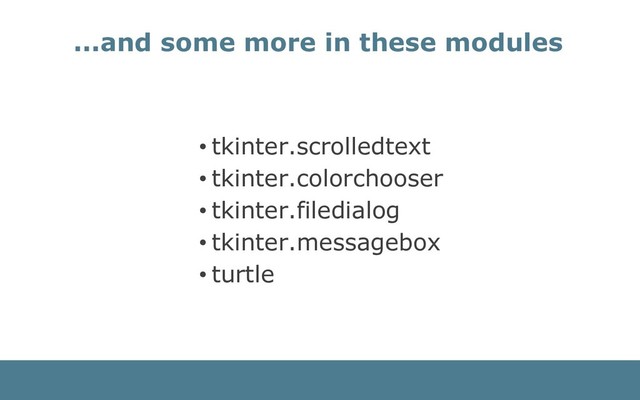 ...and some more in these modules
• tkinter.scrolledtext
• tkinter.colorchooser
• tkinter.filedialog
• tkinter.messagebox
• turtle
