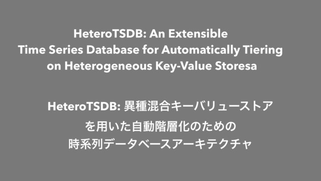 HeteroTSDB: An Extensible
Time Series Database for Automatically Tiering
on Heterogeneous Key-Value Storesa
HeteroTSDB: ҟछࠞ߹ΩʔόϦϡʔετΞ
Λ༻͍ͨࣗಈ֊૚ԽͷͨΊͷ
࣌ܥྻσʔλϕʔεΞʔΩςΫνϟ
