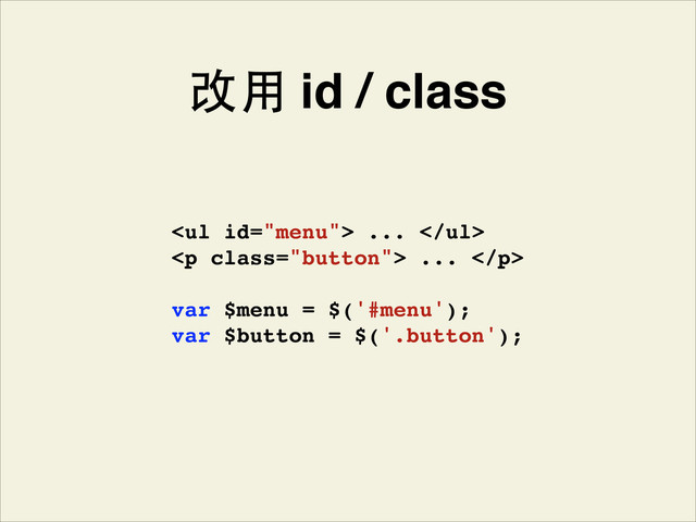 var $menu = $('#menu');!
var $button = $('.button');
<ul> ... </ul>!
<p class="button"> ... </p>
改⽤用 id / class
